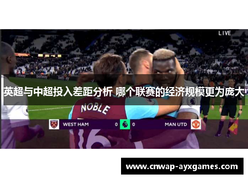 英超与中超投入差距分析 哪个联赛的经济规模更为庞大 英超与中超投入差距分析 哪个联赛的经济规模更为庞大