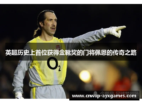 英超历史上首位获得金靴奖的门将佩恩的传奇之路