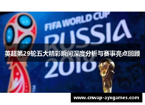 英超第29轮五大精彩瞬间深度分析与赛事亮点回顾 英超第29轮五大精彩瞬间深度分析与赛事亮点回顾