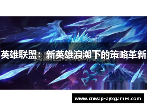 英雄联盟:新英雄浪潮下的策略革新 英雄联盟:新英雄浪潮下的策略革新
