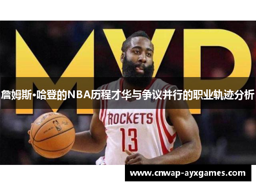 詹姆斯·哈登的NBA历程才华与争议并行的职业轨迹分析 詹姆斯·哈登的NBA历程才华与争议并行的职业轨迹分析