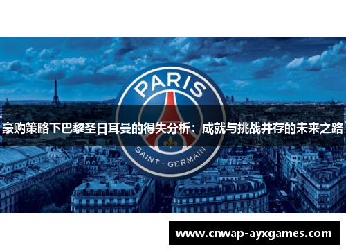 豪购策略下巴黎圣日耳曼的得失分析:成就与挑战并存的未来之路 豪购策略下巴黎圣日耳曼的得失分析:成就与挑战并存的未来之路