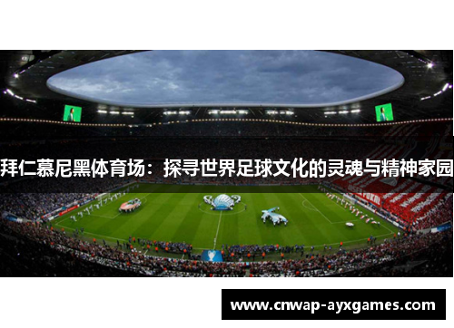 拜仁慕尼黑体育场：探寻世界足球文化的灵魂与精神家园