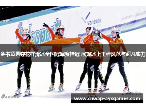 金书贤勇夺花样滑冰全国冠军赛桂冠 展现冰上王者风范与超凡实力 金书贤勇夺花样滑冰全国冠军赛桂冠 展现冰上王者风范与超凡实力