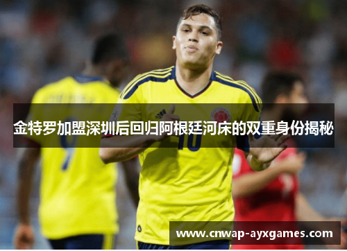 金特罗加盟深圳后回归阿根廷河床的双重身份揭秘 金特罗加盟深圳后回归阿根廷河床的双重身份揭秘