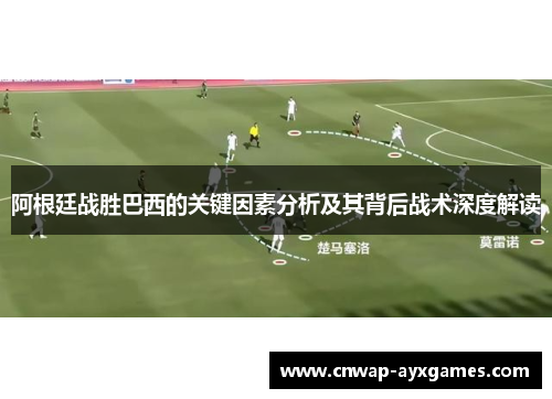 阿根廷战胜巴西的关键因素分析及其背后战术深度解读 阿根廷战胜巴西的关键因素分析及其背后战术深度解读