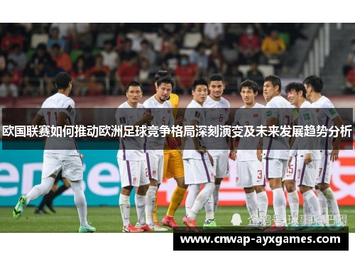 欧国联赛如何推动欧洲足球竞争格局深刻演变及未来发展趋势分析