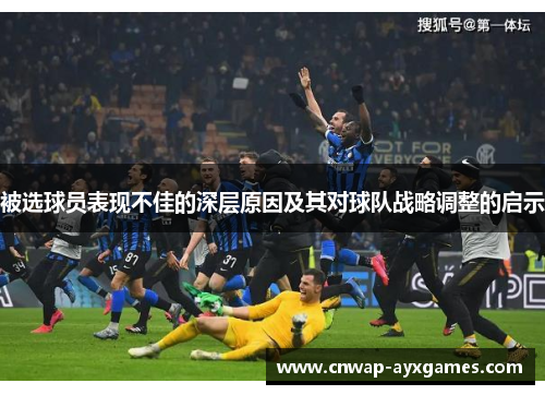 被选球员表现不佳的深层原因及其对球队战略调整的启示