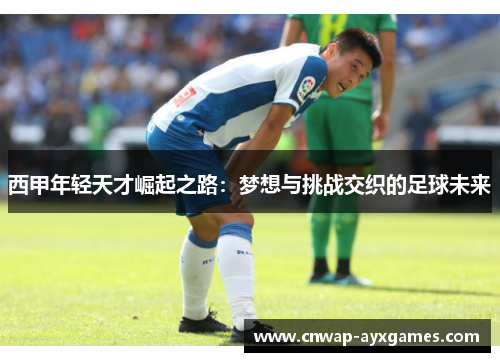 西甲年轻天才崛起之路：梦想与挑战交织的足球未来
