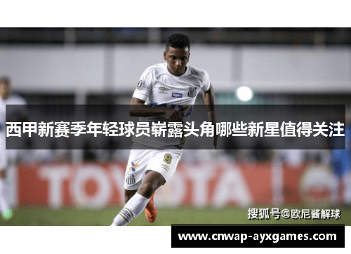 西甲新赛季年轻球员崭露头角哪些新星值得关注