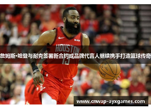 詹姆斯·哈登与耐克签署新合约成品牌代言人继续携手打造篮球传奇