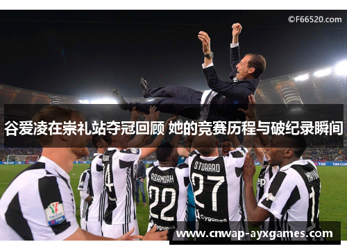 谷爱凌在崇礼站夺冠回顾 她的竞赛历程与破纪录瞬间