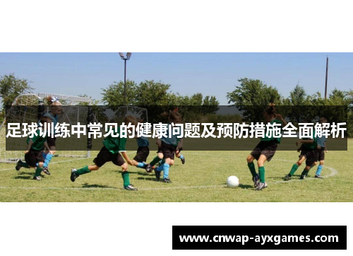 足球训练中常见的健康问题及预防措施全面解析