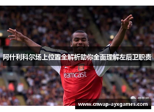 阿什利科尔场上位置全解析助你全面理解左后卫职责