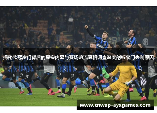 揭秘欧冠冷门背后的真实内幕与赛场暗流真相调查深度剖析豪门失利原因