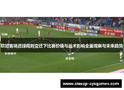 欧冠客场进球规则变迁下比赛价值与战术影响全面观察与未来趋势