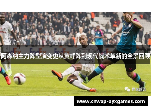 阿森纳主力阵型演变史从黄蜂阵到现代战术革新的全景回顾