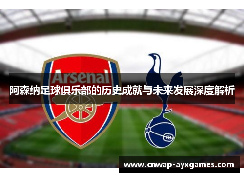 阿森纳足球俱乐部的历史成就与未来发展深度解析