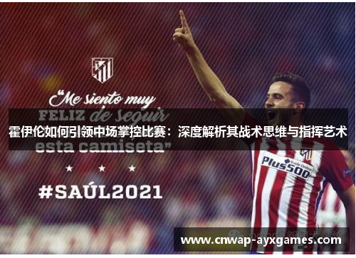 霍伊伦如何引领中场掌控比赛：深度解析其战术思维与指挥艺术