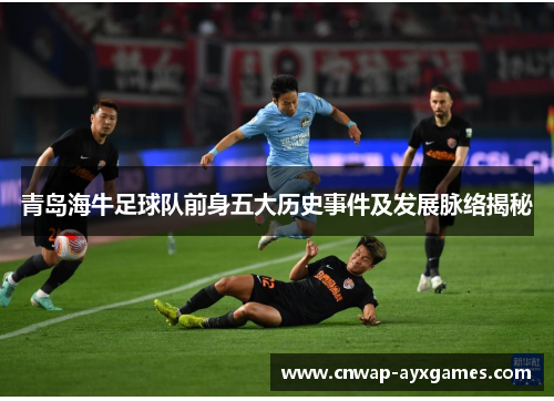 青岛海牛足球队前身五大历史事件及发展脉络揭秘 青岛海牛足球队前身五大历史事件及发展脉络揭秘