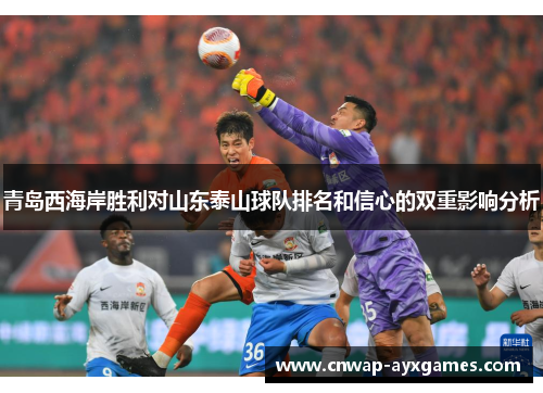 青岛西海岸胜利对山东泰山球队排名和信心的双重影响分析