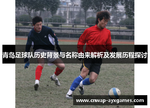 青岛足球队历史背景与名称由来解析及发展历程探讨
