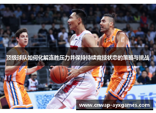 顶级球队如何化解连胜压力并保持持续竞技状态的策略与挑战