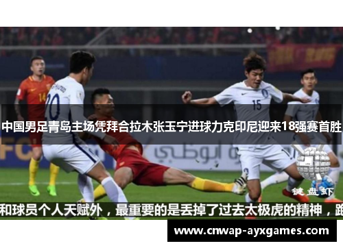 中国男足青岛主场凭拜合拉木张玉宁进球力克印尼迎来18强赛首胜