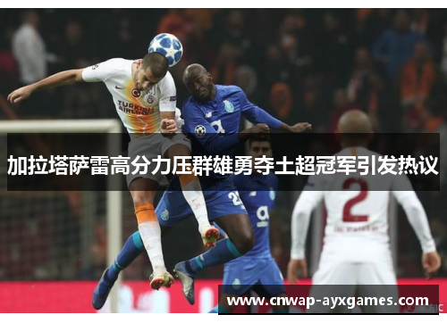 加拉塔萨雷高分力压群雄勇夺土超冠军引发热议
