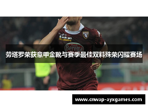 劳塔罗荣获意甲金靴与赛季最佳双料殊荣闪耀赛场