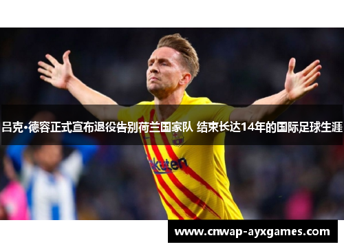 吕克·德容正式宣布退役告别荷兰国家队 结束长达14年的国际足球生涯