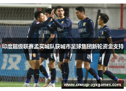 印度超级联赛孟买城队获城市足球集团新轮资金支持