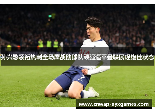 孙兴慜领衔热刺全场鏖战助球队顽强逼平曼联展现绝佳状态