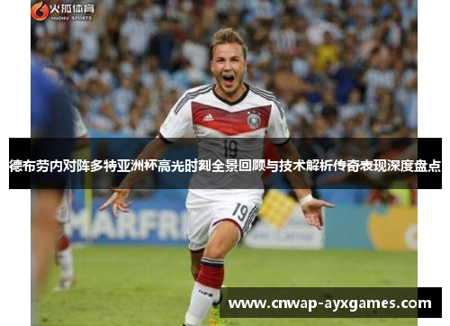 德布劳内对阵多特亚洲杯高光时刻全景回顾与技术解析传奇表现深度盘点 德布劳内对阵多特亚洲杯高光时刻全景回顾与技术解析传奇表现深度盘点