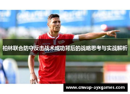 柏林联合防守反击战术成功背后的战略思考与实战解析