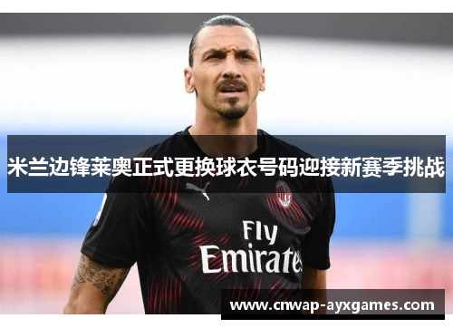 米兰边锋莱奥正式更换球衣号码迎接新赛季挑战