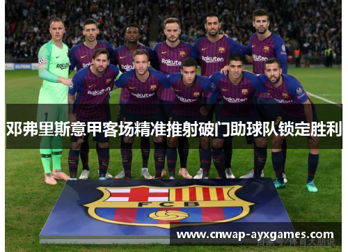 邓弗里斯意甲客场精准推射破门助球队锁定胜利