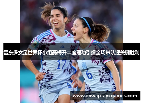 雷东多女足世界杯小组赛梅开二度建功引爆全场带队迎关键胜利