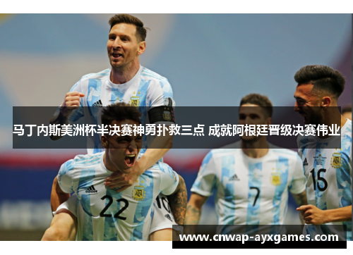 马丁内斯美洲杯半决赛神勇扑救三点 成就阿根廷晋级决赛伟业