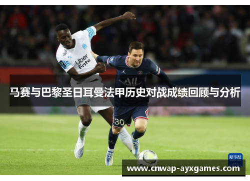 马赛与巴黎圣日耳曼法甲历史对战成绩回顾与分析