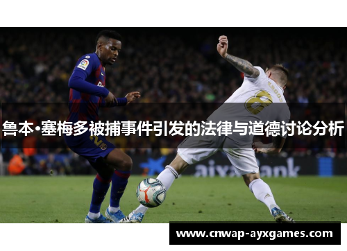 鲁本·塞梅多被捕事件引发的法律与道德讨论分析 鲁本·塞梅多被捕事件引发的法律与道德讨论分析