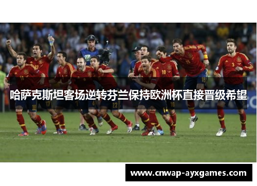 哈萨克斯坦客场逆转芬兰保持欧洲杯直接晋级希望 哈萨克斯坦客场逆转芬兰保持欧洲杯直接晋级希望