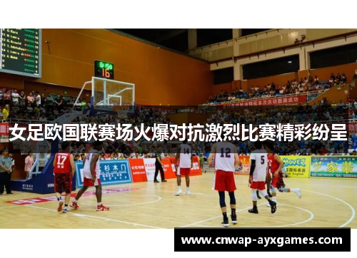 女足欧国联赛场火爆对抗激烈比赛精彩纷呈