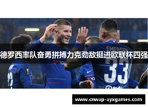 德罗西率队奋勇拼搏力克劲敌挺进欧联杯四强 德罗西率队奋勇拼搏力克劲敌挺进欧联杯四强