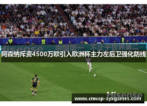 阿森纳斥资4500万欧引入欧洲杯主力左后卫强化防线