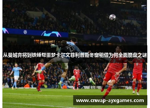从曼城弃将到铁锤帮噩梦卡尔文菲利普斯冬窗租借为何全面崩盘之谜