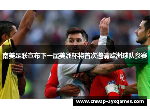 南美足联宣布下一届美洲杯将首次邀请欧洲球队参赛 南美足联宣布下一届美洲杯将首次邀请欧洲球队参赛