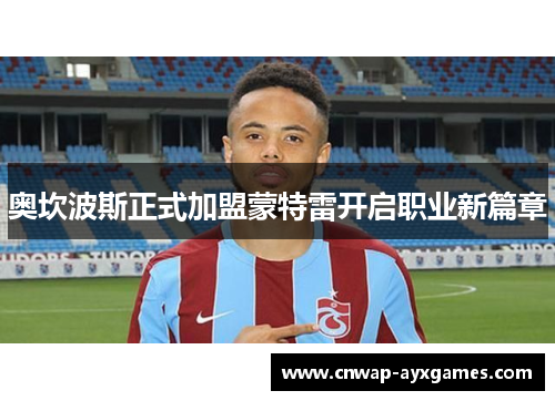 奥坎波斯正式加盟蒙特雷开启职业新篇章 奥坎波斯正式加盟蒙特雷开启职业新篇章